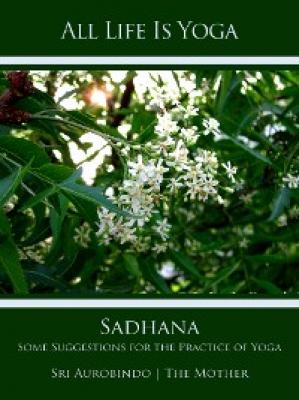 All Life Is Yoga: Sadhana - Sri Aurobindo 