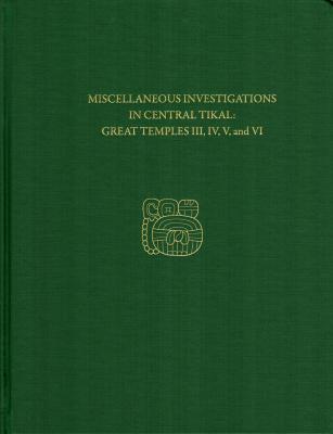 Miscellaneous Investigations in Central Tikal--Great Temples III, IV, V, and VI - H. Stanley Loten 