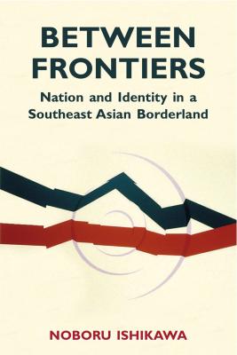 Between Frontiers - Noboru Ishikawa Research in International Studies, Southeast Asia Series