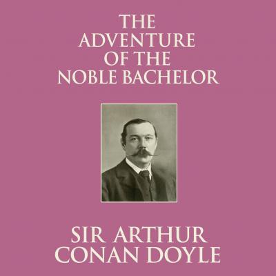 The Adventure of the Noble Bachelor (Unabridged) - Sir Arthur Conan Doyle 