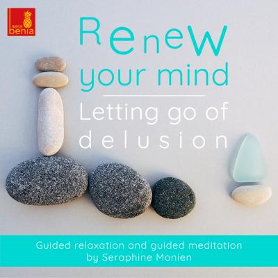Renew Your Mind - Letting Go of Delusion - Guided Relaxation and Guided Meditation - Seraphine Monien 