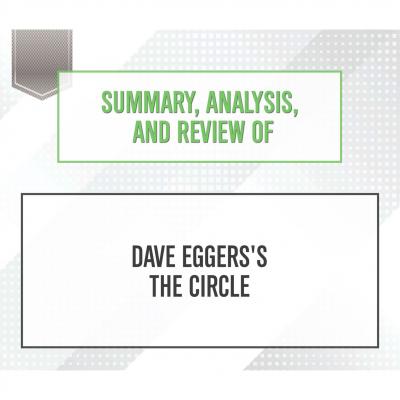 Summary, Analysis, and Review of Dave Eggers's The Circle (Unabridged) - Start Publishing Notes 