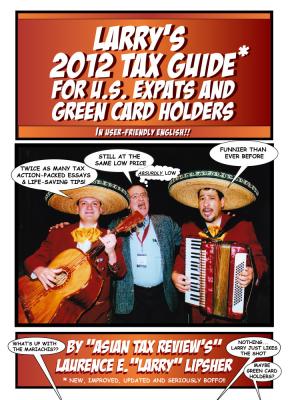 Larry's 2012 Tax Guide For U.S. Expats & Green Card Holders - In User-Friendly English! - Laurence E. 'Larry' 