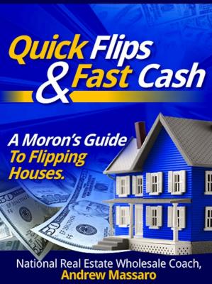 Quick Flips and Fast Cash: A Moron's Guide To Flipping Houses, Bank-Owned Property and Everything Real Estate Investing - Andrew Boone's Massaro 