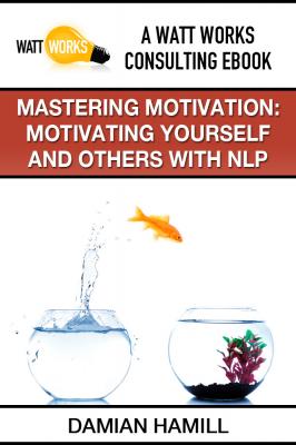 Mastering Motivation: Motivating Yourself and Others With NLP - Damian Inc. Hamill 