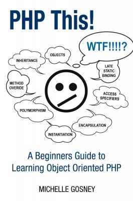 PHP This! A Beginners Guide to Learning Object Oriented  PHP - Michelle Gosney 