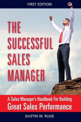 The Successful Sales Manager: A Sales Manager's Handbook For Building Great Sales Performance - Dustin Ruge 