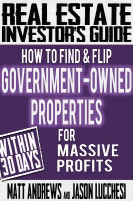 Real Estate Investor's Guide: How to Find & Flip Government-Owned Properties for Massive Profits - Matt Andrews 