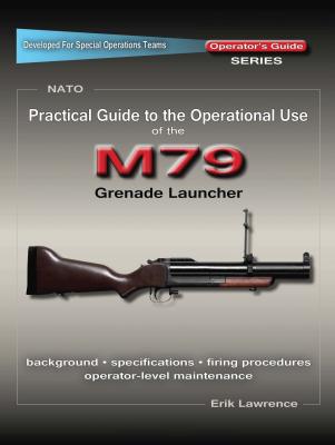 Practical Guide to the Operational Use of the M79 Grenade Launcher - Erik Lawrence 