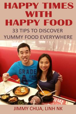 Happy Times with Happy Food - 33 Tips to Discover Yummy Food Everywhere - Jimmy Chua 