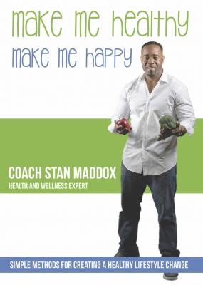 Make Me Healthy, Make Me Happy: Simple Methods for Creating a Healthy Lifestyle Change - Coach Stan Maddox 