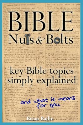 Bible Nuts and Bolts: Key Bible Topics Simply Explained - Brian Bailie 