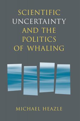 Scientific Uncertainty and the Politics of Whaling - Michael Heazle 