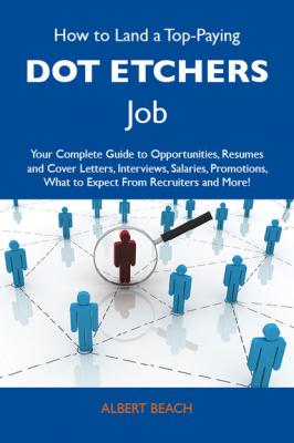 How to Land a Top-Paying Dot etchers Job: Your Complete Guide to Opportunities, Resumes and Cover Letters, Interviews, Salaries, Promotions, What to Expect From Recruiters and More - Beach Albert 