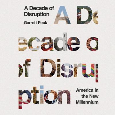 A Decade of Disruption - America in the New Millennium (Unabridged) - Garrett Peck 