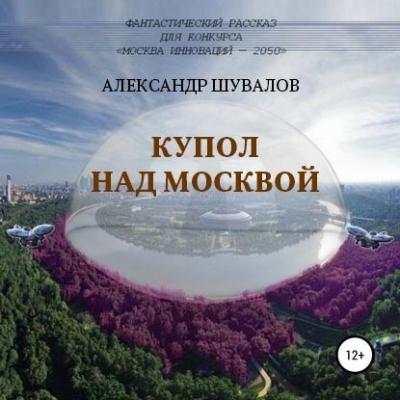 Купол над Москвой - Александр Шувалов Москва 2050