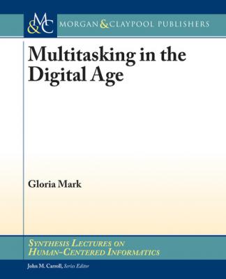 Multitasking in the Digital Age - Gloria Mark Synthesis Lectures on Human-Centered Informatics