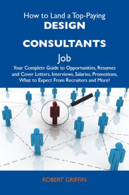 How to Land a Top-Paying Design consultants Job: Your Complete Guide to Opportunities, Resumes and Cover Letters, Interviews, Salaries, Promotions, What to Expect From Recruiters and More - Griffin Robert 