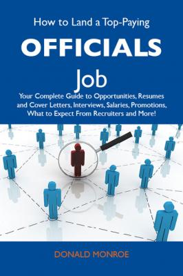 How to Land a Top-Paying Officials Job: Your Complete Guide to Opportunities, Resumes and Cover Letters, Interviews, Salaries, Promotions, What to Expect From Recruiters and More - Monroe McNicol Donald 