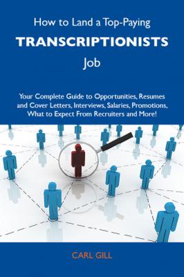 How to Land a Top-Paying Transcriptionists Job: Your Complete Guide to Opportunities, Resumes and Cover Letters, Interviews, Salaries, Promotions, What to Expect From Recruiters and More - Gill Carl 