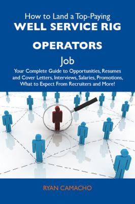 How to Land a Top-Paying Well service rig operators Job: Your Complete Guide to Opportunities, Resumes and Cover Letters, Interviews, Salaries, Promotions, What to Expect From Recruiters and More - Camacho Ryan 
