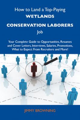 How to Land a Top-Paying Wetlands conservation laborers Job: Your Complete Guide to Opportunities, Resumes and Cover Letters, Interviews, Salaries, Promotions, What to Expect From Recruiters and More - Browning Jimmy 
