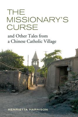 The Missionary's Curse and Other Tales from a Chinese Catholic Village - Henrietta Harrison Asia: Local Studies / Global Themes