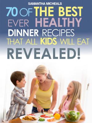 Kids Recipes Book: 70 Of The Best Ever Dinner Recipes That All Kids Will Eat....Revealed! - Samantha Michaels 