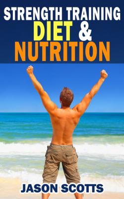 Strength Training Diet & Nutrition : 7 Key Things To Create The Right Strength Training Diet Plan For You - Jason Scotts 