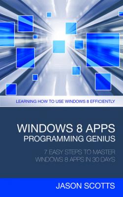 Windows 8 Apps Programming Genius: 7 Easy Steps To Master Windows 8 Apps In 30 Days - Jason Scotts 