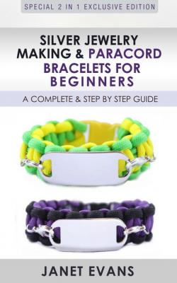 Silver Jewelry Making & Paracord Bracelets For Beginners : A Complete & Step by Step Guide - Janet Evans 