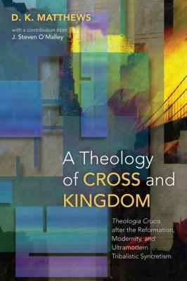 A Theology of Cross and Kingdom - D. K. Matthews 