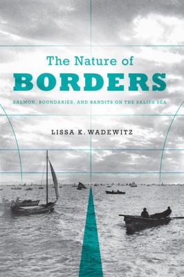 The Nature of Borders - Lissa K. Wadewitz Emil and Kathleen Sick Book Series in Western History and Biography
