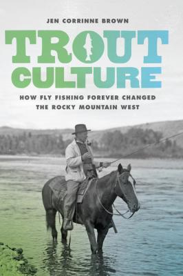 Trout Culture - Jen Corrinne Brown Emil and Kathleen Sick Book Series in Western History and Biography