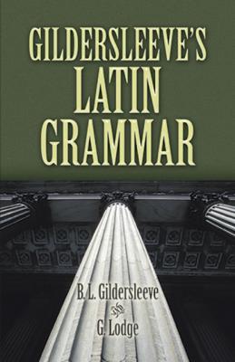 Gildersleeve's Latin Grammar - B. L. Gildersleeve Dover Language Guides