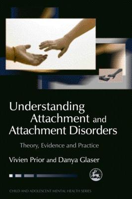 Understanding Attachment and Attachment Disorders - Vivien Prior Child and Adolescent Mental Health