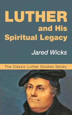 Luther and His Spiritual Legacy - Jared Wicks SJ The Classic Luther Studies Series