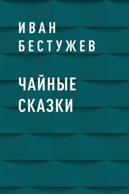 Чайные сказки - Иван Бестужев 