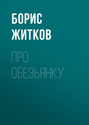 Про обезьянку - Борис Житков Русская литература ХХ века