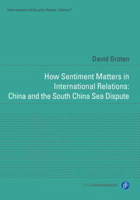 How Sentiment Matters in International Relations: China and the South China Sea Dispute - David Groten International and Security Studies
