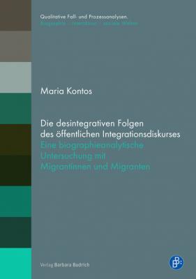 Die desintegrativen Folgen des öffentlichen Integrationsdiskurses - Maria Kontos Qualitative Fall- und Prozessanalysen. Biographie - Interaktion - soziale Welten