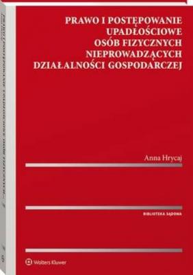 Prawo i postępowanie upadłościowe osób fizycznych nieprowadzących działalności gospodarczej - Anna Hrycaj Biblioteka Sądowa