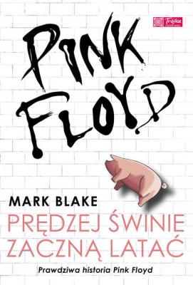 Pink Floyd - Prędzej świnie zaczną latać - Mark  Blake 