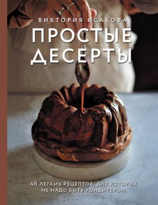 Простые десерты. 48 легких рецептов, для которых не надо быть кондитером - Виктория Исакова Кулинария. Домашний кондитер