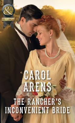 The Rancher’s Inconvenient Bride - Carol Arens Mills & Boon Historical