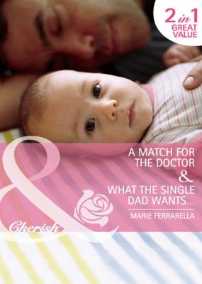 A Match for the Doctor / What the Single Dad Wants… - Marie Ferrarella Mills & Boon Cherish