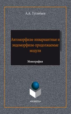 Автоморфизм-инвариантные и эндоморфизм-продолжаемые модули - А. А. Туганбаев 