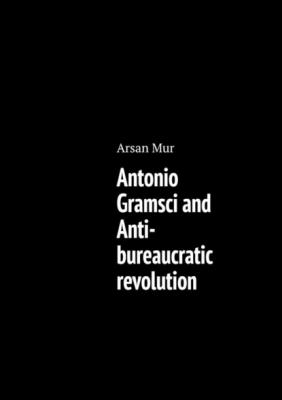 Antonio Gramsci and Anti-bureaucratic revolution - Arsan Mur 