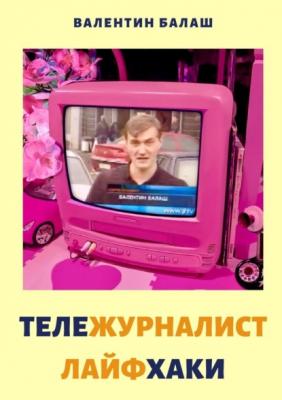 ТЕЛЕЖУРНАЛИСТ. ЛАЙФХАКИ - Валентин Балаш 