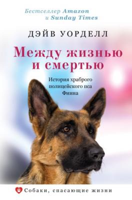 Между жизнью и смертью. История храброго полицейского пса Финна - Дэйв Уорделл Собаки, спасающие жизни
